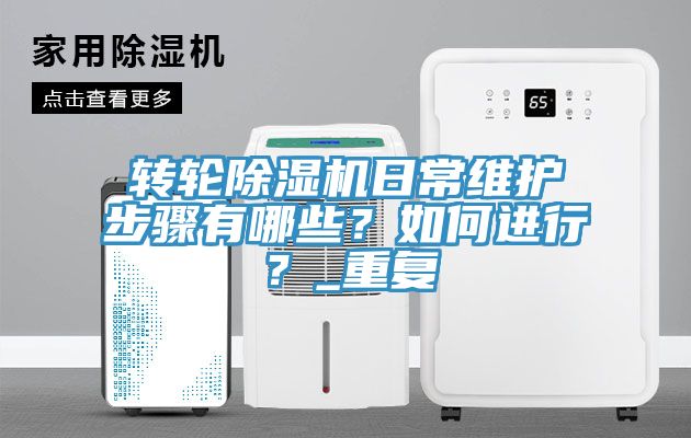 轉(zhuǎn)輪除濕機日常維護步驟有哪些？如何進行？_重復(fù)