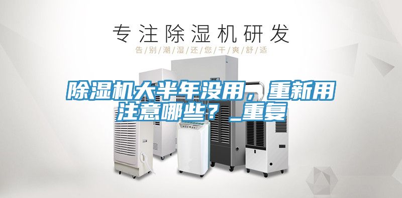 除濕機大半年沒用，重新用注意哪些？_重復(fù)