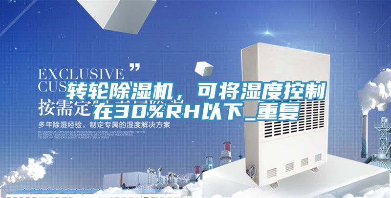 轉(zhuǎn)輪除濕機，可將濕度控制在30%RH以下_重復(fù)