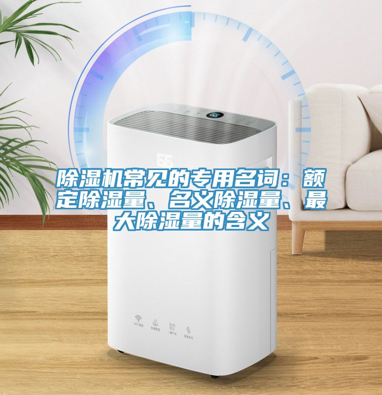 除濕機常見的專用名詞：額定除濕量、名義除濕量、最大除濕量的含義