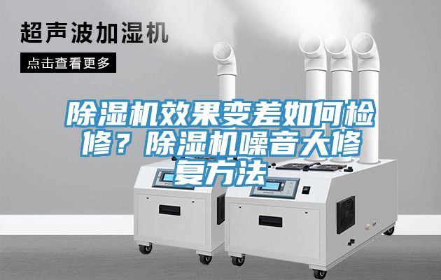 除濕機效果變差如何檢修？除濕機噪音大修復(fù)方法