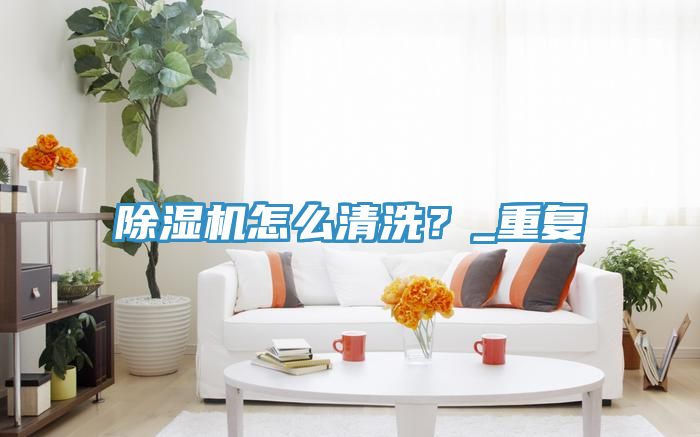 除濕機(jī)怎么清洗？_重復(fù)