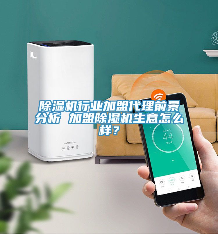 除濕機(jī)行業(yè)加盟代理前景分析 加盟除濕機(jī)生意怎么樣？