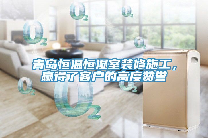 青島恒溫恒濕室裝修施工，贏得了客戶的高度贊譽