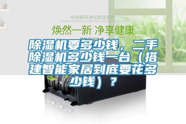除濕機(jī)要多少錢(qián)，二手除濕機(jī)多少錢(qián)一臺(tái)（搭建智能家居到底要花多少錢(qián)）？