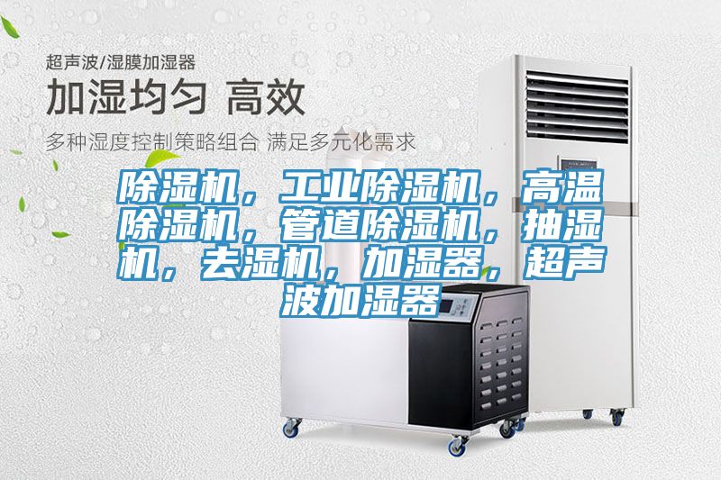 除濕機(jī)，工業(yè)除濕機(jī)，高溫除濕機(jī)，管道除濕機(jī)，抽濕機(jī)，去濕機(jī)，加濕器，超聲波加濕器