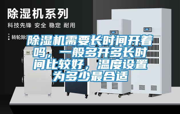 除濕機(jī)需要長(zhǎng)時(shí)間開著嗎，一般多開多長(zhǎng)時(shí)間比較好，溫度設(shè)置為多少最合適