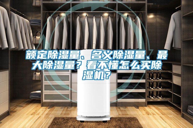 額定除濕量、名義除濕量、最大除濕量？看不懂怎么買除濕機(jī)？