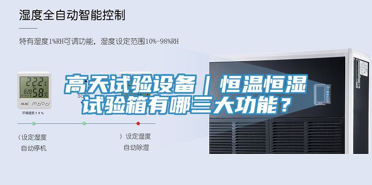 高天試驗設(shè)備｜恒溫恒濕試驗箱有哪三大功能？