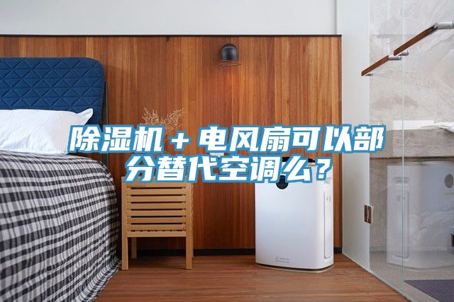 除濕機(jī)＋電風(fēng)扇可以部分替代空調(diào)么？