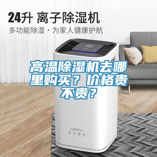 高溫除濕機(jī)去哪里購(gòu)買？?jī)r(jià)格貴不貴？