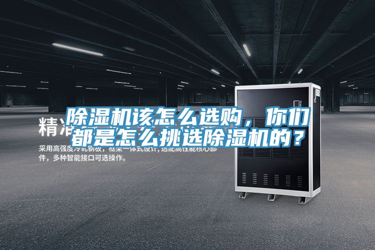 除濕機(jī)該怎么選購(gòu)，你們都是怎么挑選除濕機(jī)的？