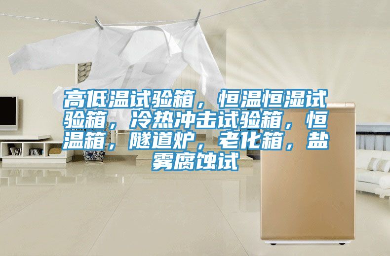 高低溫試驗箱，恒溫恒濕試驗箱，冷熱沖擊試驗箱，恒溫箱，隧道爐，老化箱，鹽霧腐蝕試