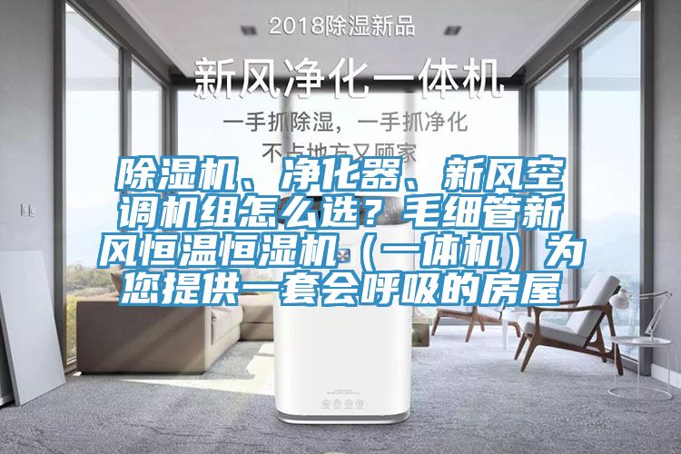 除濕機、凈化器、新風空調(diào)機組怎么選？毛細管新風恒溫恒濕機（一體機）為您提供一套會呼吸的房屋