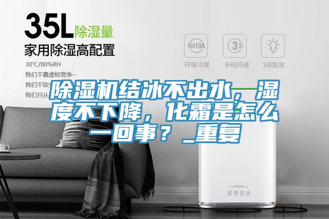 除濕機結(jié)冰不出水，濕度不下降，化霜是怎么一回事？_重復(fù)