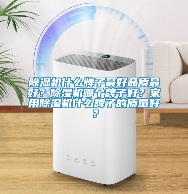 除濕機(jī)什么牌子最好品質(zhì)最好？除濕機(jī)哪個(gè)牌子好？家用除濕機(jī)什么牌子的質(zhì)量好？