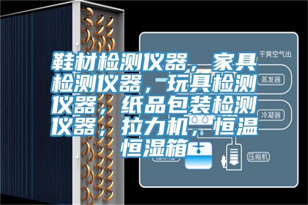 鞋材檢測(cè)儀器，家具檢測(cè)儀器，玩具檢測(cè)儀器，紙品包裝檢測(cè)儀器，拉力機(jī)，恒溫恒濕箱