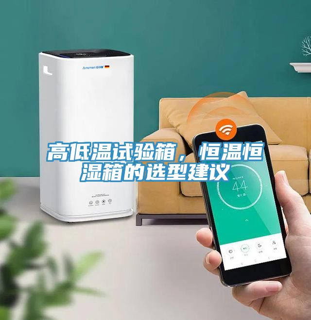 高低溫試驗箱，恒溫恒濕箱的選型建議