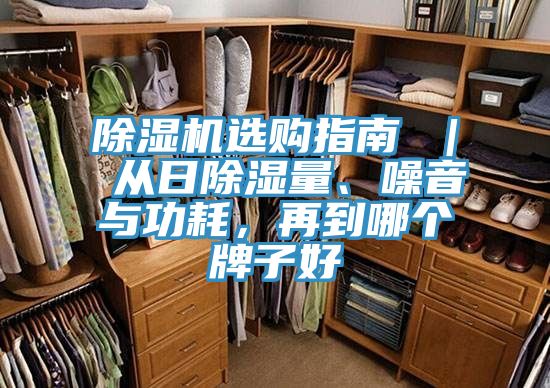 除濕機(jī)選購(gòu)指南 ｜ 從日除濕量、噪音與功耗，再到哪個(gè)牌子好