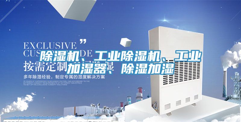 除濕機、工業(yè)除濕機、工業(yè)加濕器、除濕加濕