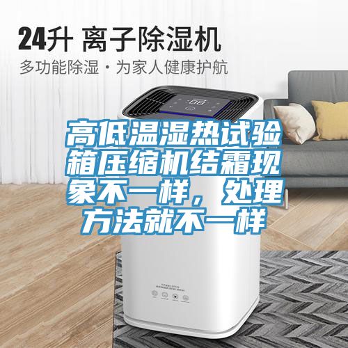 高低溫濕熱試驗(yàn)箱壓縮機(jī)結(jié)霜現(xiàn)象不一樣，處理方法就不一樣