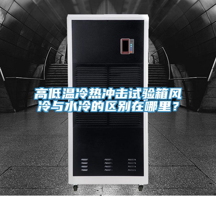 高低溫冷熱沖擊試驗箱風(fēng)冷與水冷的區(qū)別在哪里？