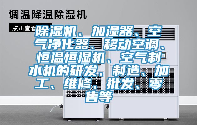 除濕機、加濕器、空氣凈化器、移動空調(diào)、恒溫恒濕機、空氣制水機的研發(fā)、制造、加工、維修、批發(fā)、零售等