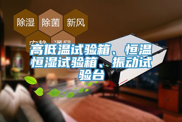 高低溫試驗箱、恒溫恒濕試驗箱、振動試驗臺