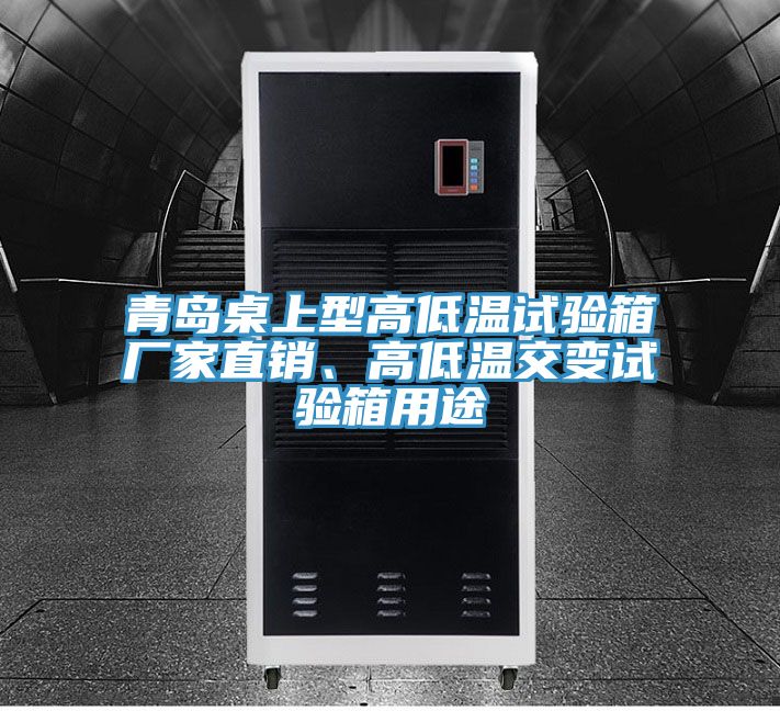 青島桌上型高低溫試驗(yàn)箱廠家直銷、高低溫交變?cè)囼?yàn)箱用途
