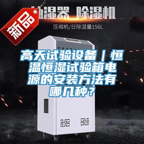 高天試驗設(shè)備｜恒溫恒濕試驗箱電源的安裝方法有哪幾種？