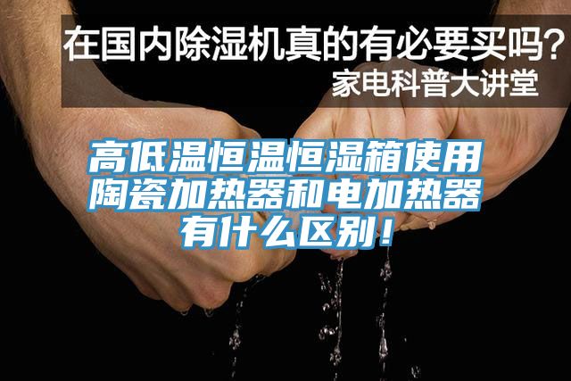 高低溫恒溫恒濕箱使用陶瓷加熱器和電加熱器有什么區(qū)別！
