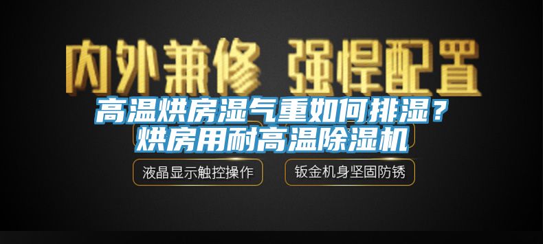 高溫烘房濕氣重如何排濕？烘房用耐高溫除濕機