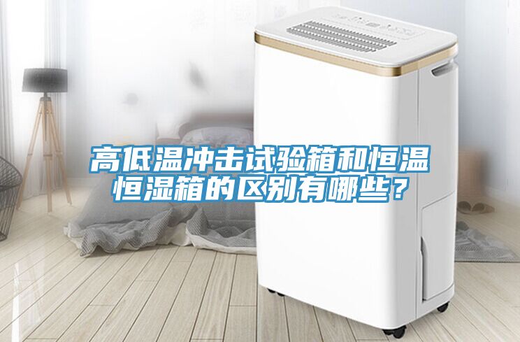 高低溫沖擊試驗(yàn)箱和恒溫恒濕箱的區(qū)別有哪些？