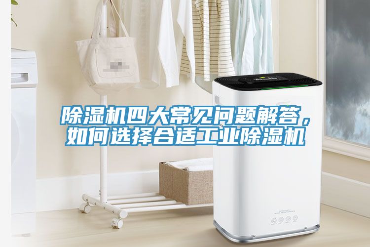 除濕機四大常見問題解答，如何選擇合適工業(yè)除濕機