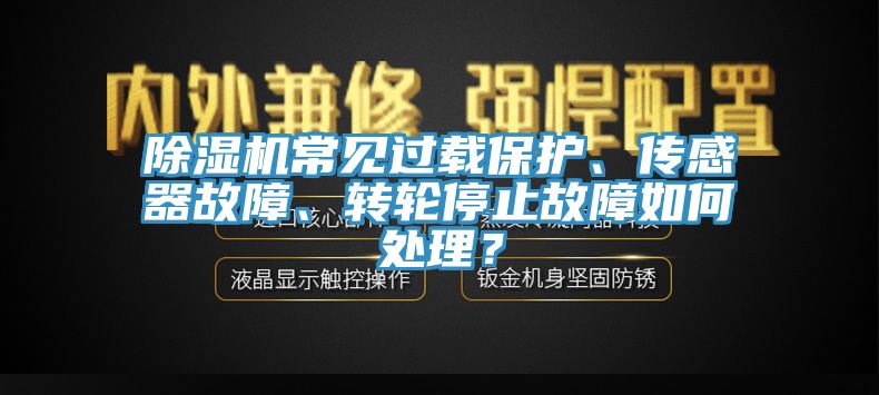 除濕機常見過載保護、傳感器故障、轉輪停止故障如何處理？