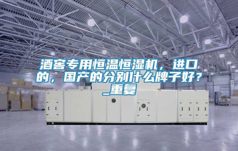 酒窖專用恒溫恒濕機(jī)，進(jìn)口的，國產(chǎn)的分別什么牌子好？_重復(fù)