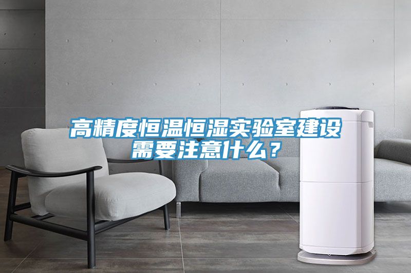 高精度恒溫恒濕實驗室建設需要注意什么？