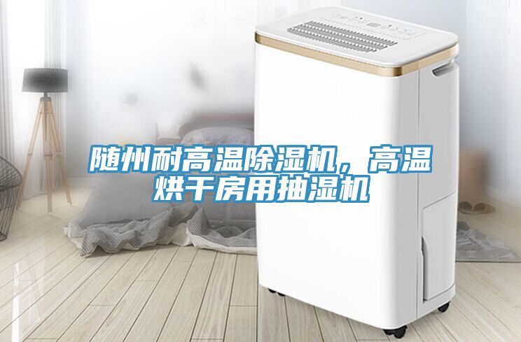 隨州耐高溫除濕機(jī)，高溫烘干房用抽濕機(jī)