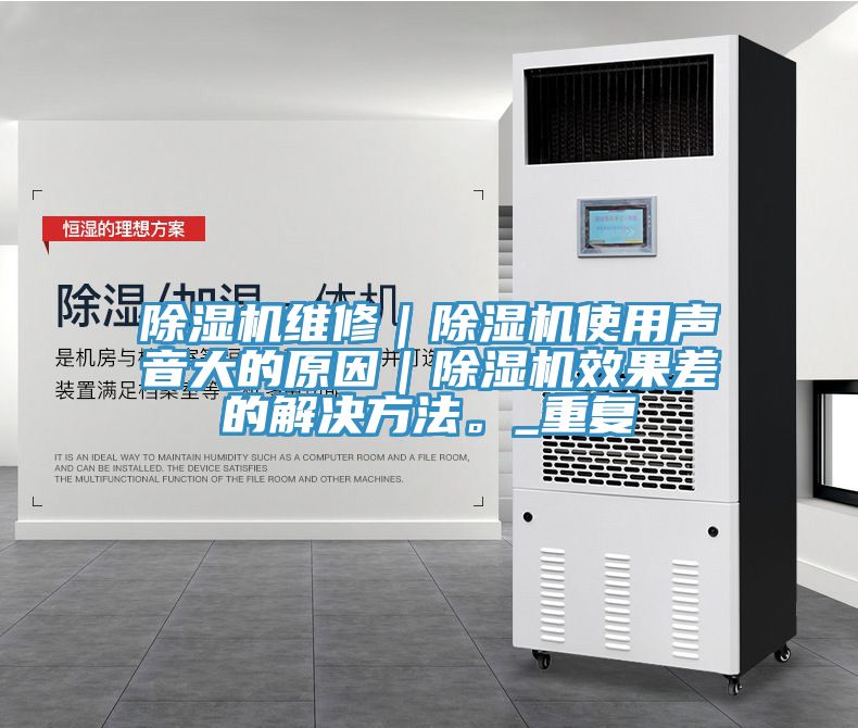 除濕機(jī)維修｜除濕機(jī)使用聲音大的原因｜除濕機(jī)效果差的解決方法。_重復(fù)
