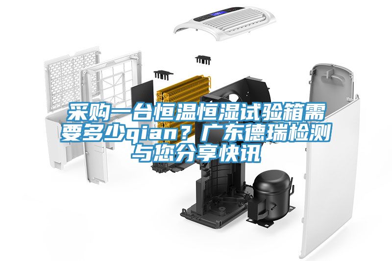 采購一臺恒溫恒濕試驗(yàn)箱需要多少qian？廣東德瑞檢測與您分享快訊