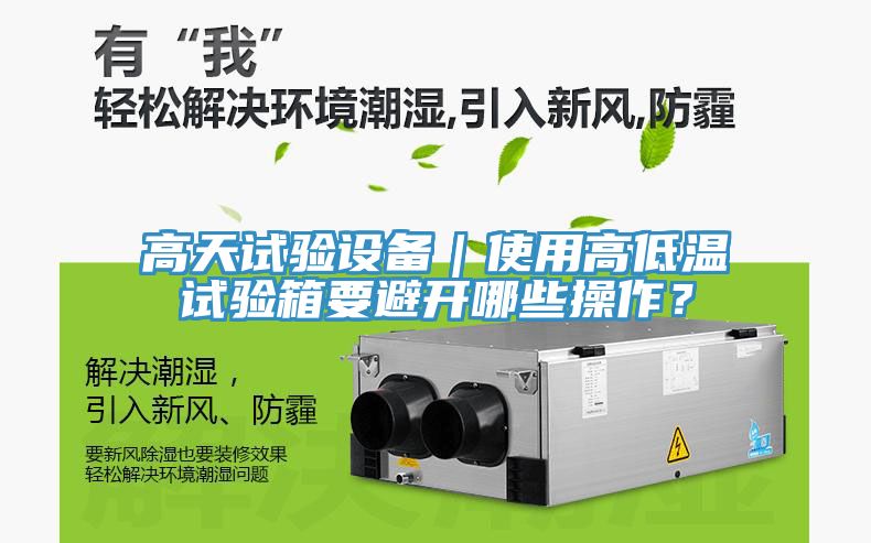 高天試驗設(shè)備｜使用高低溫試驗箱要避開哪些操作？