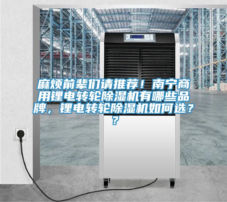 麻煩前輩們請(qǐng)推薦！南寧商用鋰電轉(zhuǎn)輪除濕機(jī)有哪些品牌，鋰電轉(zhuǎn)輪除濕機(jī)如何選？？